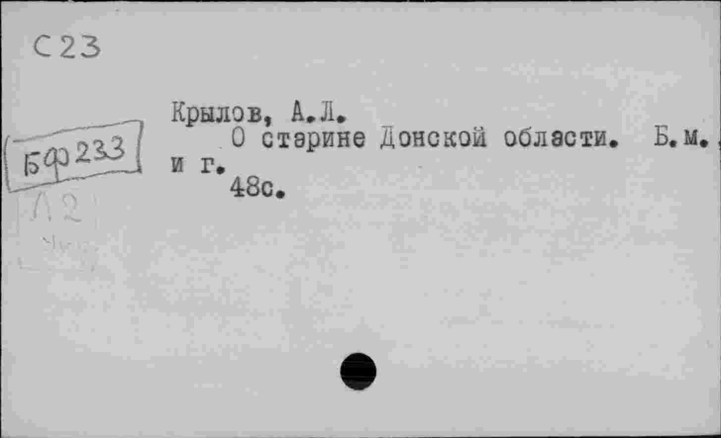 ﻿
С23

Крылов, A»JI.
О старине Донской области. Б.м. и г.
48с.